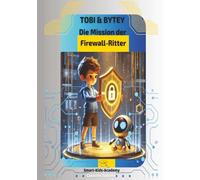 Tobi & Bytey - Die Mission der Firewall-Ritter: Ein spannendes Kinderbuch über Cyber-Sicherheit, Hacker und digitale Helden - ideal für Kinder ab 6 Jahren. (Tobi & Bytey - Digitale Abenteuerwelt)