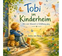 Tobi im Kinderheim - Wie sein Wunsch in Erfüllung ging: Eine liebevolle Geschichte über Wünsche, Familie und das wahre Glück
