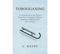 Tobogganing - A Concise Essay on this Popular Winter Sport Including its History, Equipment, Different Styles and Techniques