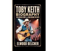 TOBY KEITH BIOGRAPHY: The Untold Story of the Man Behind the Hits