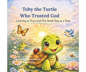 Toby the Turtle Who Trusted God: Learning to Trust God One Small Step at a Time