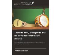 Tocando aquí, trabajando allá: los usos del aprendizaje musical: Una investigación sobre la enseñanza y el aprendizaje de la música en un proyecto social