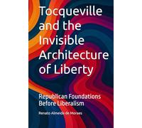 Tocqueville and the Invisible Architecture of Liberty: Republican Foundations Before Liberalism (The antecedent republican frameworks underlying Tocqueville’s account of American liberalism.)