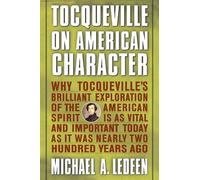Tocqueville on American Character: Why Tocqueville's Brillant Exploration of the American Spirit Is As Vital and Important Today As It Was Nearly Two Hundred Years Ago