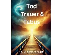 Tod, Trauer und Tabus: - Zurück zu den Wurzeln für ein erfülltes Leben.