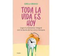 Toda La Vida Es Hoy: Logra Tu Bienestar Integral Con La Teoría de Los Cinco Tiempos / All of Life Is Today