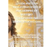 ¡¡¡TODA NUESTRA VIDA ESTRATOFÉRICA POR SIEMPRE EN NUESTRO TODOPODEROSO SEÑOR JESUCRISTO!!!! (ALL OUR STRATOSPHERIC LIFE FOREVER IN HOLY WORD!!!)