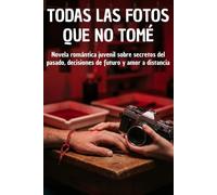 TODAS LAS FOTOS QUE NO TOMÉ: Novela romántica juvenil sobre secretos del pasado, decisiones de futuro y amor a distancia