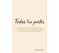 Todas tus partes: Cómo entender el sistema interno que explica tu autocrítica, tus contradicciones y por qué nunca te sientes completa