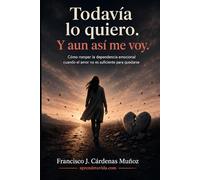 Todavía lo quiero. Y aun así me voy: Cómo romper la dependencia emocional cuando el amor no es suficiente para quedarse