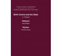 Today and Tomorrow Volume 3 Women, Marriage and the Family : Birth Control and the State Halcyon, or the Future of Monogamy Hymen or the Future of Marriage