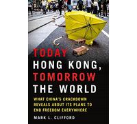 Today Hong Kong, Tomorrow the World : What China's Crackdown Reveals about Its Plans to End Freedom Everywhere