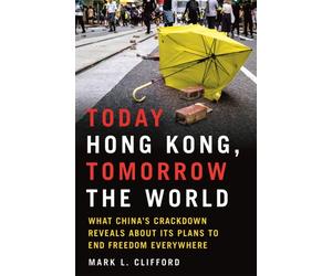 Today Hong Kong, Tomorrow the World : What China's Crackdown Reveals about Its Plans to End Freedom Everywhere