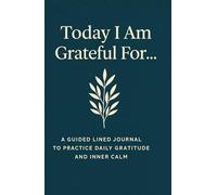 “Today I Am Grateful For…” - A Guided Lined Journal to Practice Daily Gratitude and Inner Calm: A Simple and Beautiful Way to Write Down What Matters Every Day - 150 Lined Pages