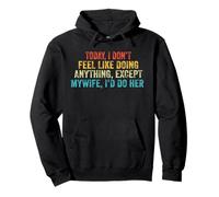 Today I Don't Feel Like Doing Anything Except My Wife I'd Do Pullover Hoodie