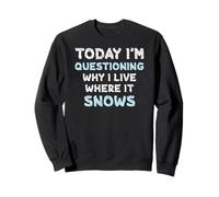 Today I’m Questioning Why I Live Where It Snows Funny Winter Sweatshirt