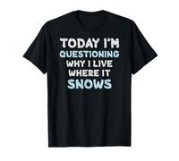Today I’m Questioning Why I Live Where It Snows Funny Winter T-Shirt