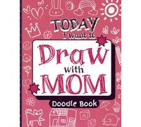Today I want to Draw with Mom Doodle Book: A Drawing Journal For Kids and Mom, With Creative Prompts to Bond and Connect