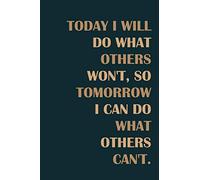TODAY I WILL DO WHAT OTHERS WON'T, SO TOMORROW I CAN DO WHAT OTHERS CAN'T.: Motivational & Inspirational Notebook/Journal for Writing, Nice gift for ... 6 x 9 inches) Positive Quote Notebooks Serie