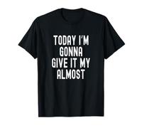 Today I'm Gonna Give It My Almost T-Shirt