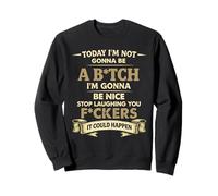 Today I'm Not Gonna Be A B1tch I'm Gonna Be Nice Sweatshirt