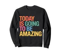 Today Is Going To Be Amazing Positive Optimist Outlook |- Sweatshirt