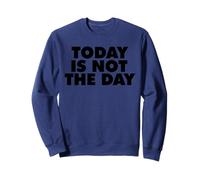 TODAY IS NOT THE DAY Sweatshirt
