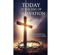 Today is the Day of Salvation: Understanding The Gospel of Jesus Christ