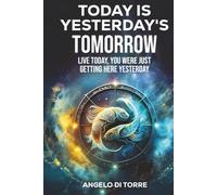 Today Is Yesterday's Tomorrow: Live Today, You Were Just Getting Here Yesterday