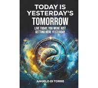 Today Is Yesterday's Tomorrow: Live Today, You Were Just Getting Here Yesterday