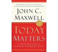 Today Matters: 12 Daily Practices to Guarantee Tomorrows Success