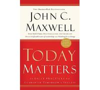 Today Matters: 12 Daily Practices to Guarantee Tomorrow's Success