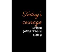 Today’s courage writes tomorrow’s story: Motivational and Inspirational Notebook, Positive Affirmation
