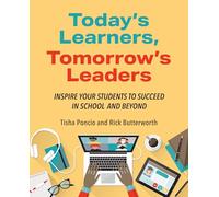Today’s Learners, Tomorrow’s Leaders: Inspire Your Students to Succeed in School and Beyond