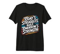 Today’s Struggles Build Tomorrow’s Strength - Motivation Premium T-Shirt
