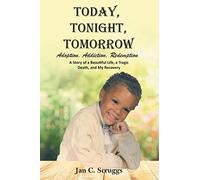 Today, Tonight, Tomorrow: Adoption, Addiction, Redemption; A story of a Beautiful Life and Tragic Death, and My Recovery