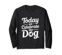 Today We Celebrate The Dog Long Sleeve T-Shirt