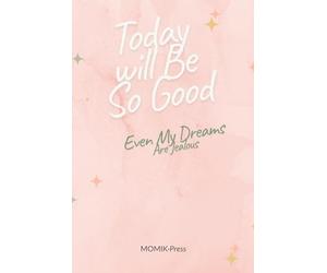 Today Will Be So Good Even My Dreams Are Jealous: Reflect, Write, and Make Today Amazing