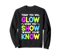 TODAY YOU WILL GLOW WHEN YOU SHOW WHAT YOU KNOW Sweatshirt
