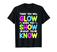 TODAY YOU WILL GLOW WHEN YOU SHOW WHAT YOU KNOW T-Shirt