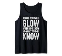 TODAY YOU WILL GLOW WHEN YOU SHOW WHAT YOU KNOW Tank Top
