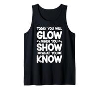 TODAY YOU WILL GLOW WHEN YOU SHOW WHAT YOU KNOW Tank Top
