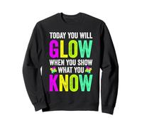 TODAY YOU WILL GLOW WHEN YOU SHOW WHAT YOU KNOW Teachers Day Sweatshirt