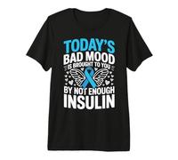Todays Bad Mood is Brought to You by Not Enough Insulin Premium T-Shirt
