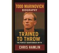 TODD MARINOVICH: TRAINED TO THROW: THE PERFECT QUARTERBACK MYTH