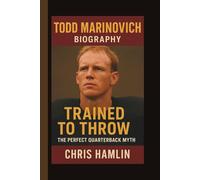 TODD MARINOVICH: TRAINED TO THROW: THE PERFECT QUARTERBACK MYTH