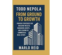Todd Nepola: From Ground to Growth: Proven Strategies for Building Wealth, Managing Assets, and Leading in Commercial Real Estate