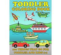 Toddle Coloring Books: 100 Things That Go: Airplane, Buses, Cars, Trains, Ships, Jet, Fun Vehicles Coloring Book for Toddles & Kids 2-4 Preschool Early Learning
