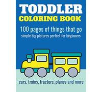 Toddler Coloring Book: 100 pages of things that go: Cars, trains, tractors, trucks coloring book for kids 2-4