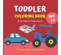 Toddler Coloring Book: 30 Fun Pages Of Things That Go : Tractors , Planes , Cars and More coloring book for kids ages 2-4